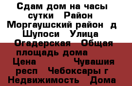 Сдам дом на часы, сутки › Район ­ Моргаушский район, д. Шупоси › Улица ­ Огадерская › Общая площадь дома ­ 25 › Цена ­ 1 500 - Чувашия респ., Чебоксары г. Недвижимость » Дома, коттеджи, дачи аренда   